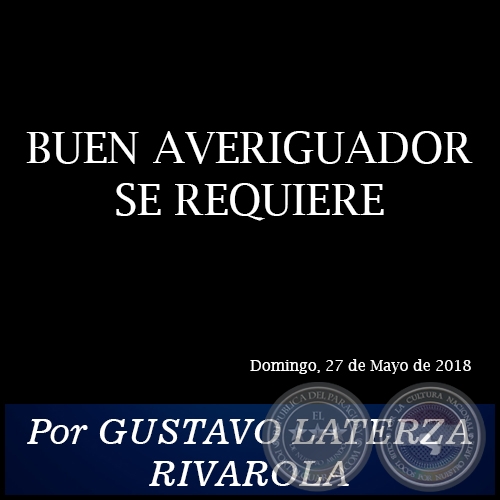 BUEN AVERIGUADOR SE REQUIERE - Por GUSTAVO LATERZA RIVAROLA - Domingo, 27 de Mayo de 2018